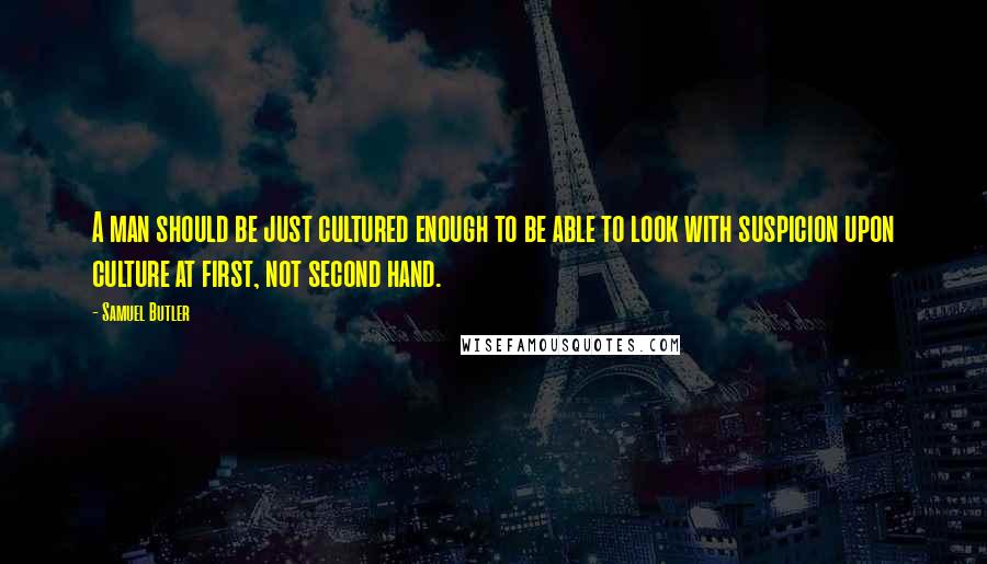 Samuel Butler Quotes: A man should be just cultured enough to be able to look with suspicion upon culture at first, not second hand.