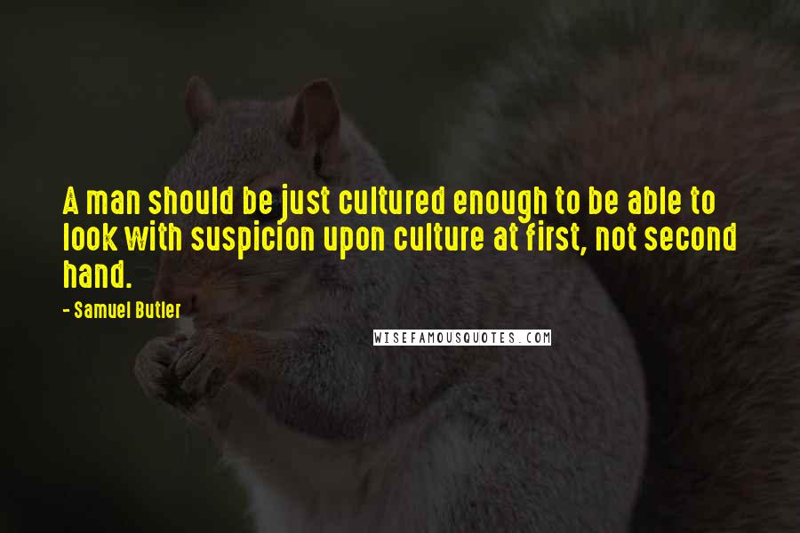 Samuel Butler Quotes: A man should be just cultured enough to be able to look with suspicion upon culture at first, not second hand.