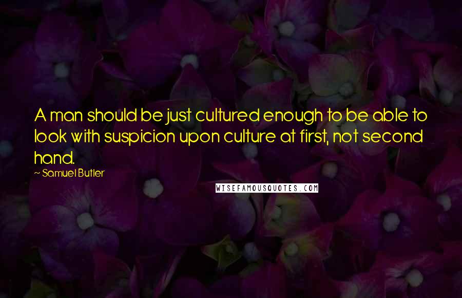 Samuel Butler Quotes: A man should be just cultured enough to be able to look with suspicion upon culture at first, not second hand.