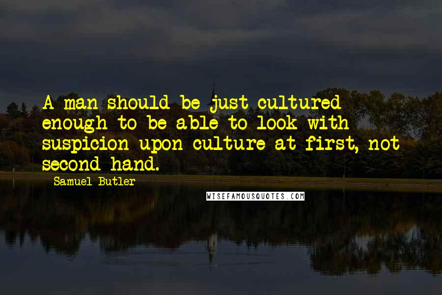 Samuel Butler Quotes: A man should be just cultured enough to be able to look with suspicion upon culture at first, not second hand.