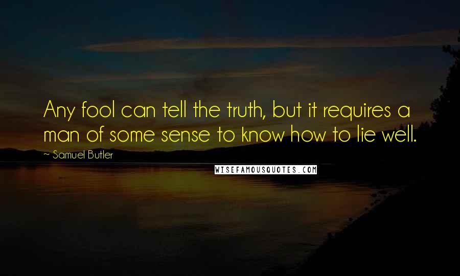 Samuel Butler Quotes: Any fool can tell the truth, but it requires a man of some sense to know how to lie well.
