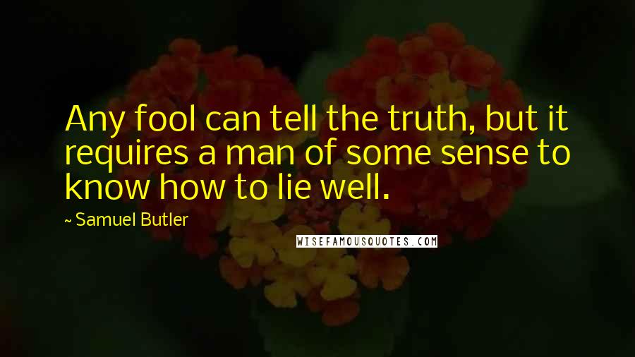 Samuel Butler Quotes: Any fool can tell the truth, but it requires a man of some sense to know how to lie well.