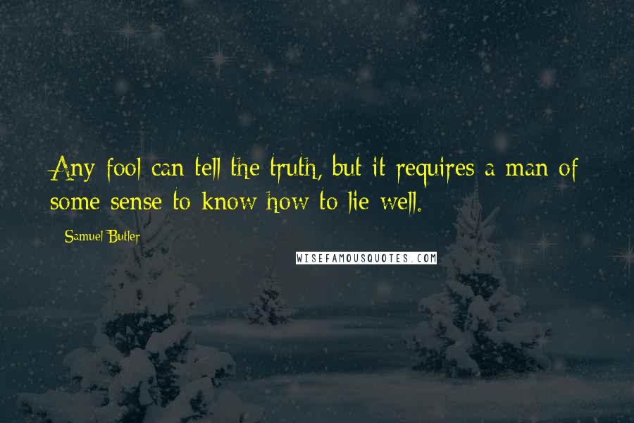 Samuel Butler Quotes: Any fool can tell the truth, but it requires a man of some sense to know how to lie well.