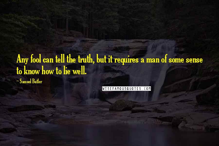 Samuel Butler Quotes: Any fool can tell the truth, but it requires a man of some sense to know how to lie well.