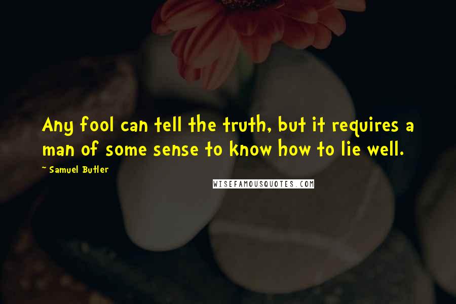 Samuel Butler Quotes: Any fool can tell the truth, but it requires a man of some sense to know how to lie well.