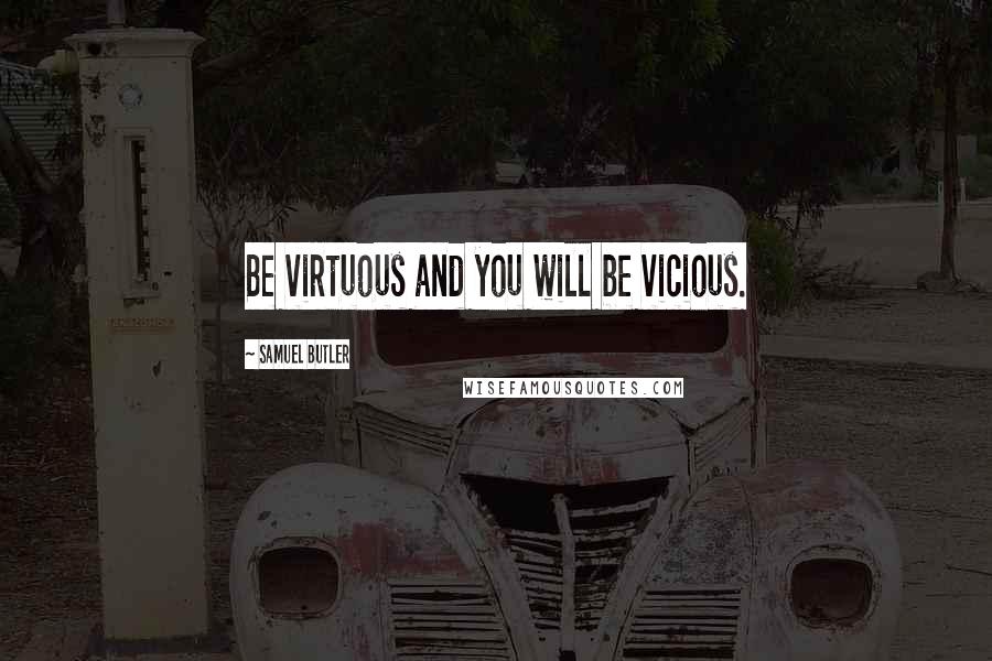 Samuel Butler Quotes: Be virtuous and you will be vicious.