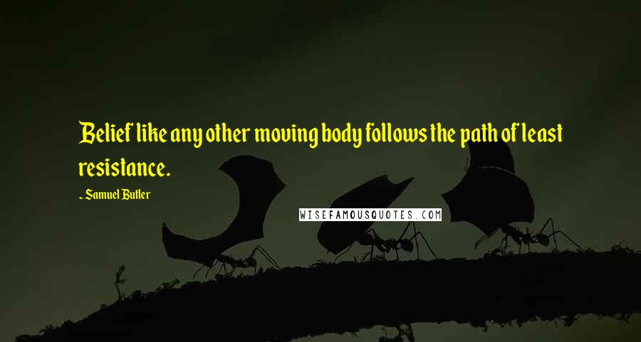 Samuel Butler Quotes: Belief like any other moving body follows the path of least resistance.