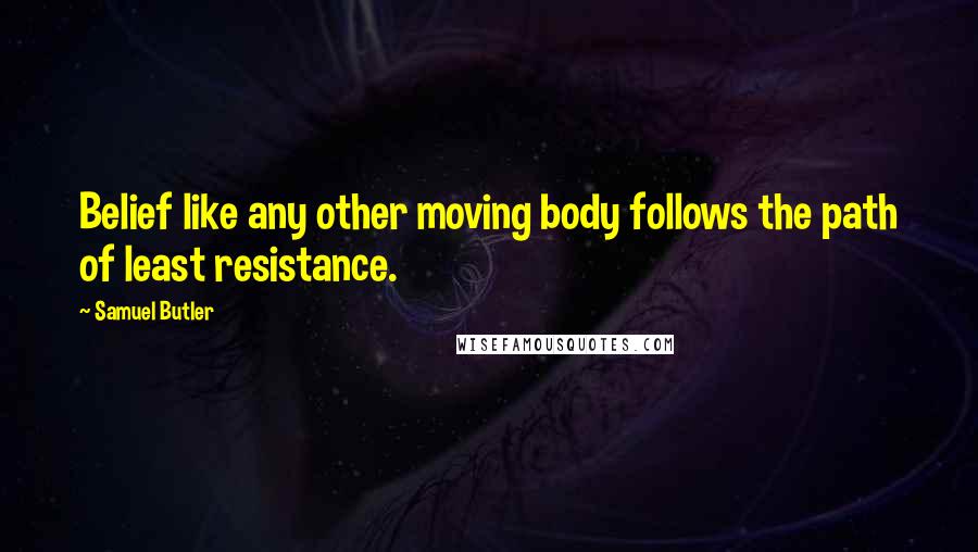 Samuel Butler Quotes: Belief like any other moving body follows the path of least resistance.