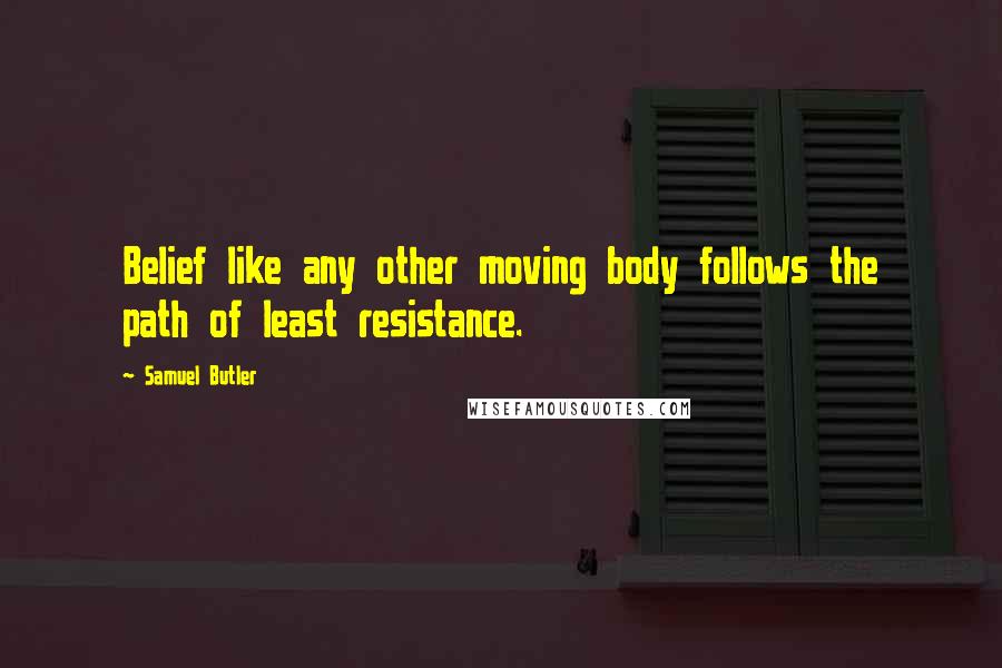 Samuel Butler Quotes: Belief like any other moving body follows the path of least resistance.