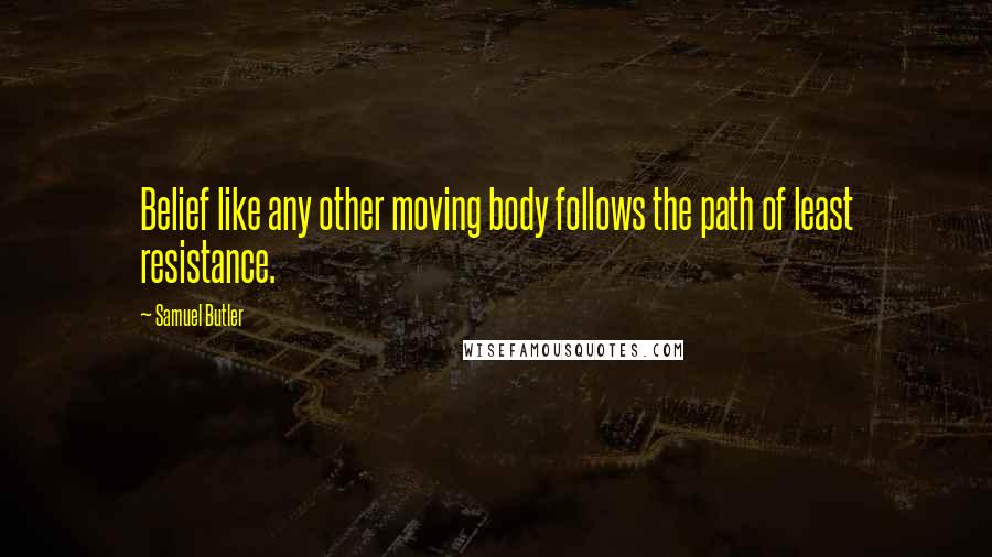 Samuel Butler Quotes: Belief like any other moving body follows the path of least resistance.