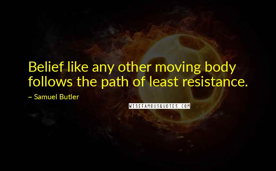 Samuel Butler Quotes: Belief like any other moving body follows the path of least resistance.