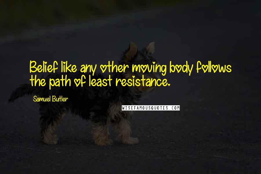 Samuel Butler Quotes: Belief like any other moving body follows the path of least resistance.