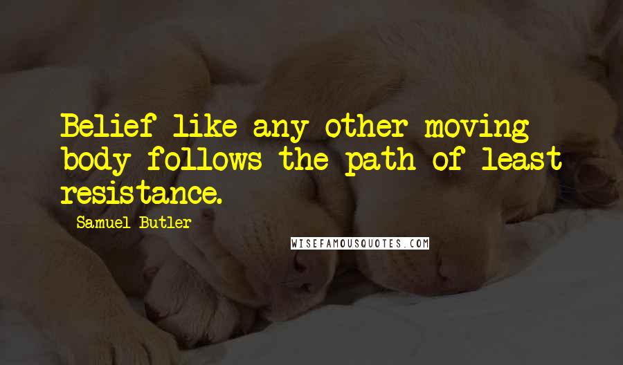 Samuel Butler Quotes: Belief like any other moving body follows the path of least resistance.