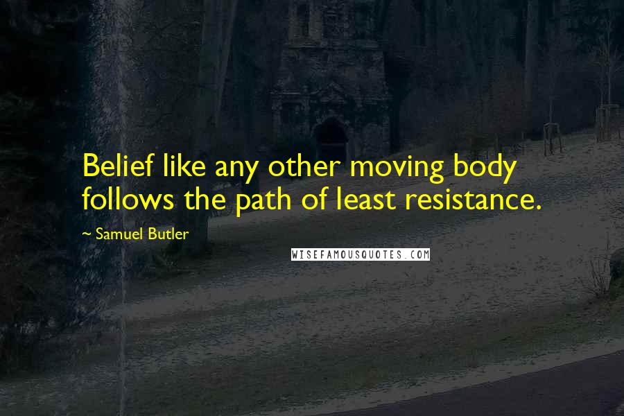 Samuel Butler Quotes: Belief like any other moving body follows the path of least resistance.