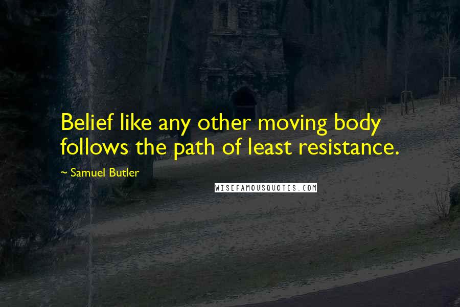 Samuel Butler Quotes: Belief like any other moving body follows the path of least resistance.