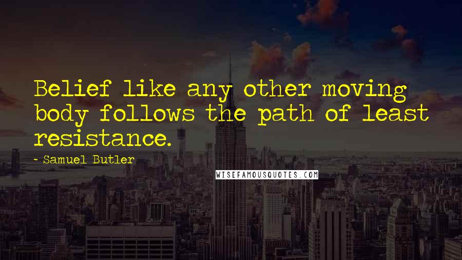 Samuel Butler Quotes: Belief like any other moving body follows the path of least resistance.