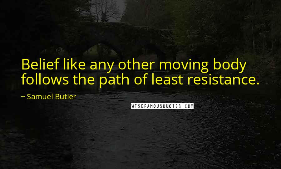 Samuel Butler Quotes: Belief like any other moving body follows the path of least resistance.