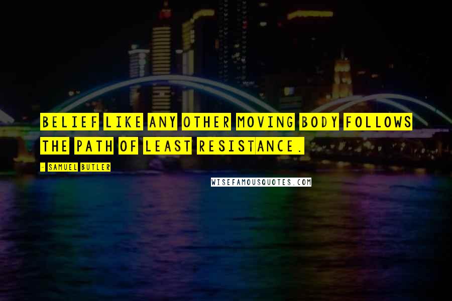 Samuel Butler Quotes: Belief like any other moving body follows the path of least resistance.