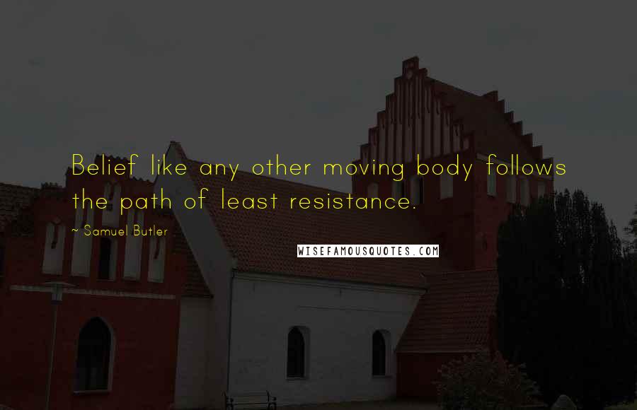 Samuel Butler Quotes: Belief like any other moving body follows the path of least resistance.