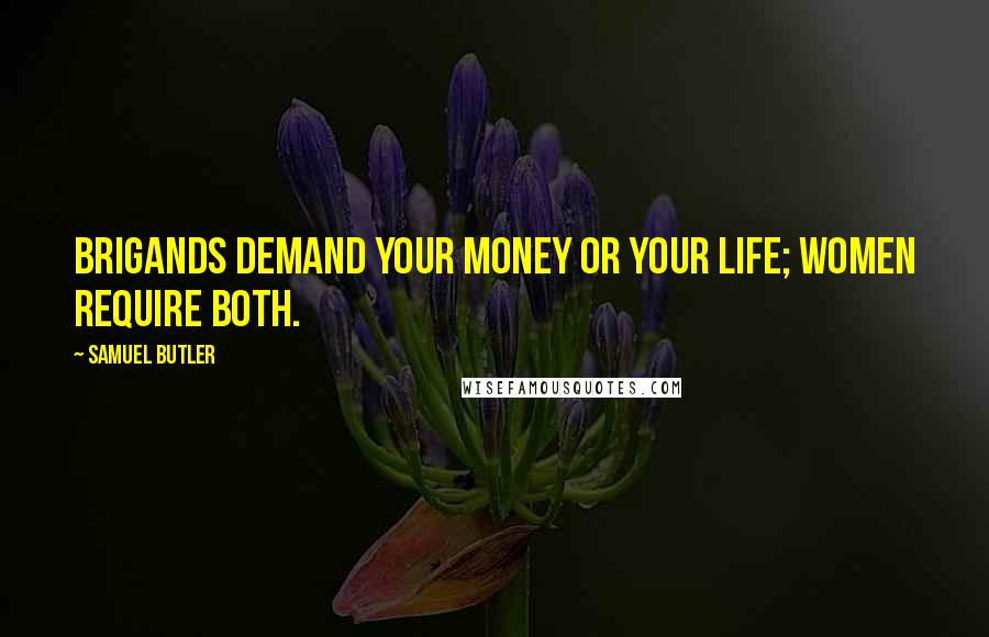 Samuel Butler Quotes: Brigands demand your money or your life; women require both.