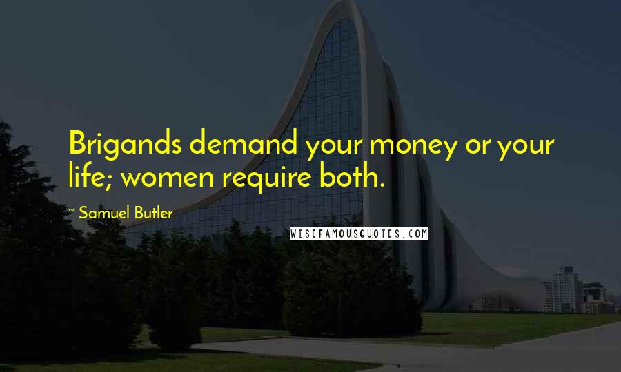 Samuel Butler Quotes: Brigands demand your money or your life; women require both.