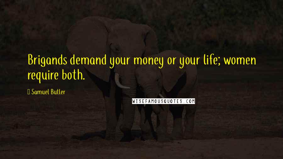 Samuel Butler Quotes: Brigands demand your money or your life; women require both.