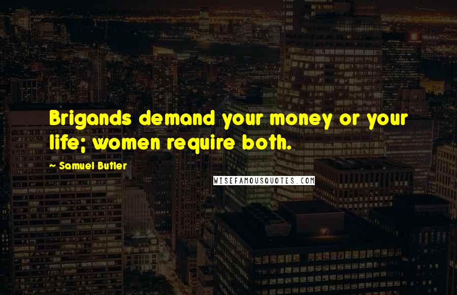 Samuel Butler Quotes: Brigands demand your money or your life; women require both.