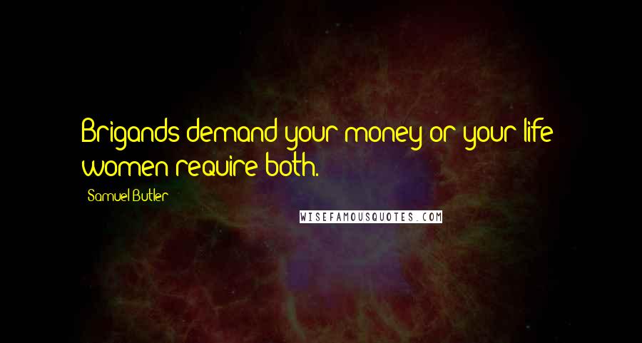 Samuel Butler Quotes: Brigands demand your money or your life; women require both.