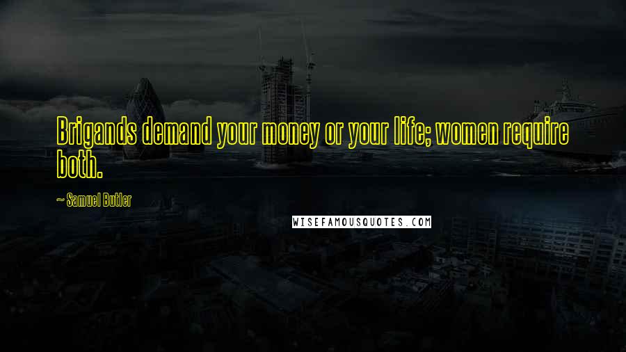 Samuel Butler Quotes: Brigands demand your money or your life; women require both.