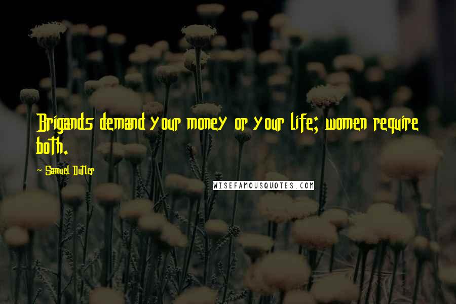 Samuel Butler Quotes: Brigands demand your money or your life; women require both.