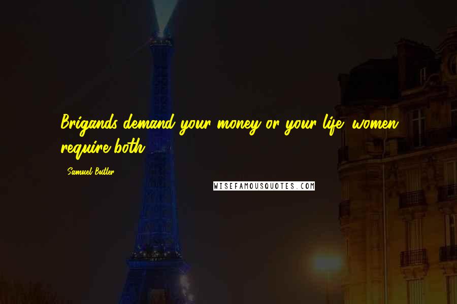 Samuel Butler Quotes: Brigands demand your money or your life; women require both.