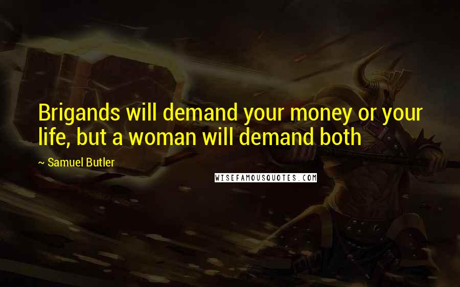 Samuel Butler Quotes: Brigands will demand your money or your life, but a woman will demand both