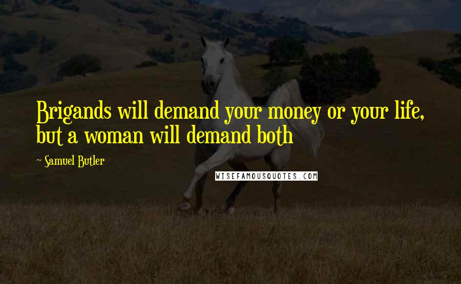 Samuel Butler Quotes: Brigands will demand your money or your life, but a woman will demand both
