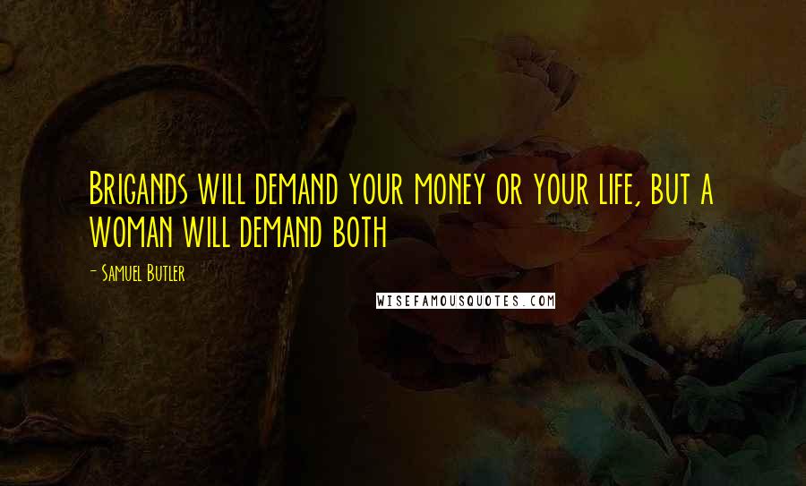 Samuel Butler Quotes: Brigands will demand your money or your life, but a woman will demand both