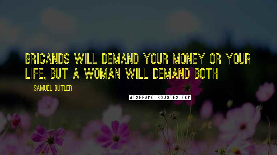 Samuel Butler Quotes: Brigands will demand your money or your life, but a woman will demand both
