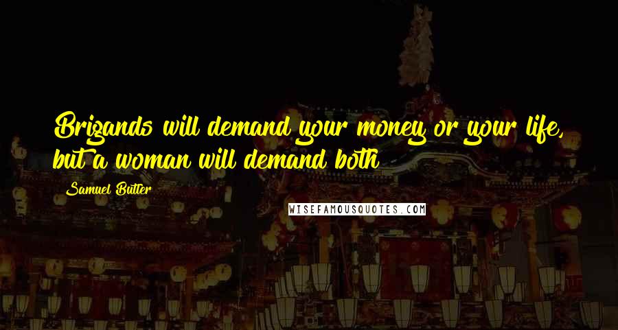 Samuel Butler Quotes: Brigands will demand your money or your life, but a woman will demand both