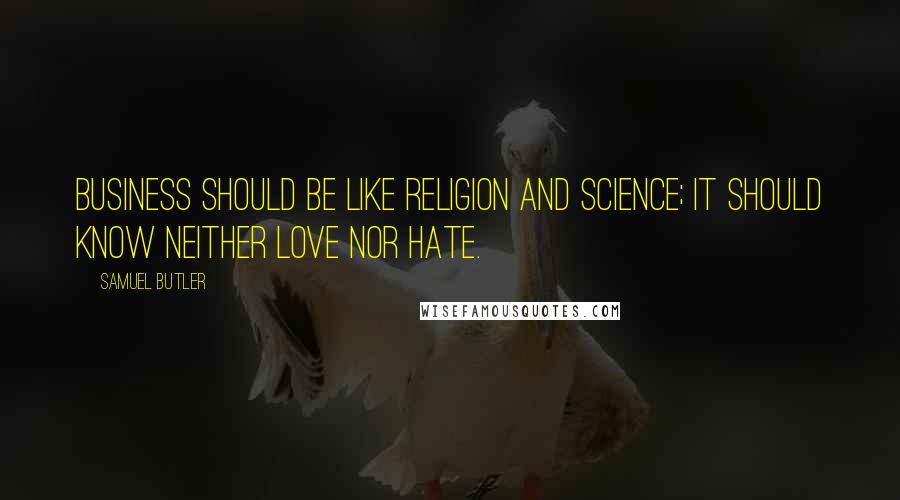 Samuel Butler Quotes: Business should be like religion and science; it should know neither love nor hate.