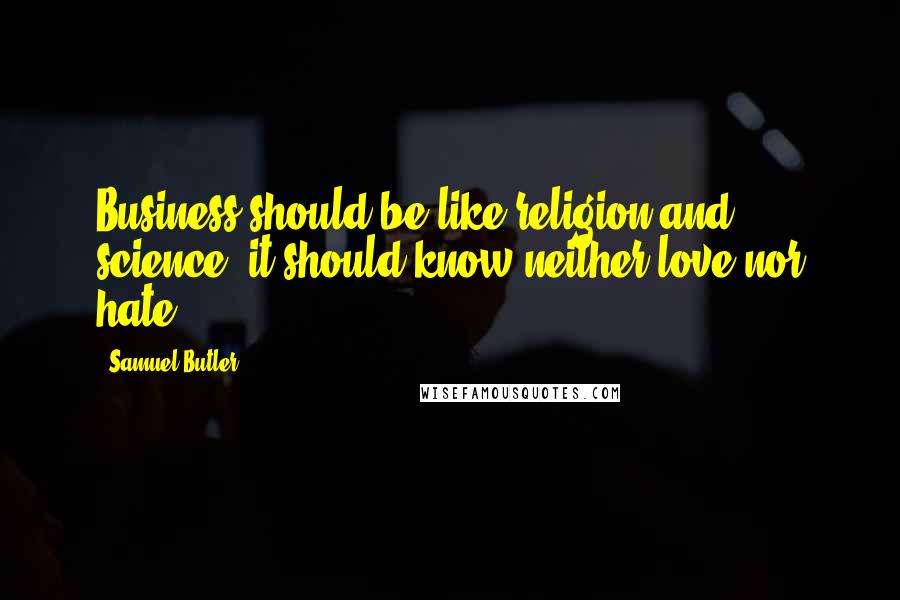 Samuel Butler Quotes: Business should be like religion and science; it should know neither love nor hate.