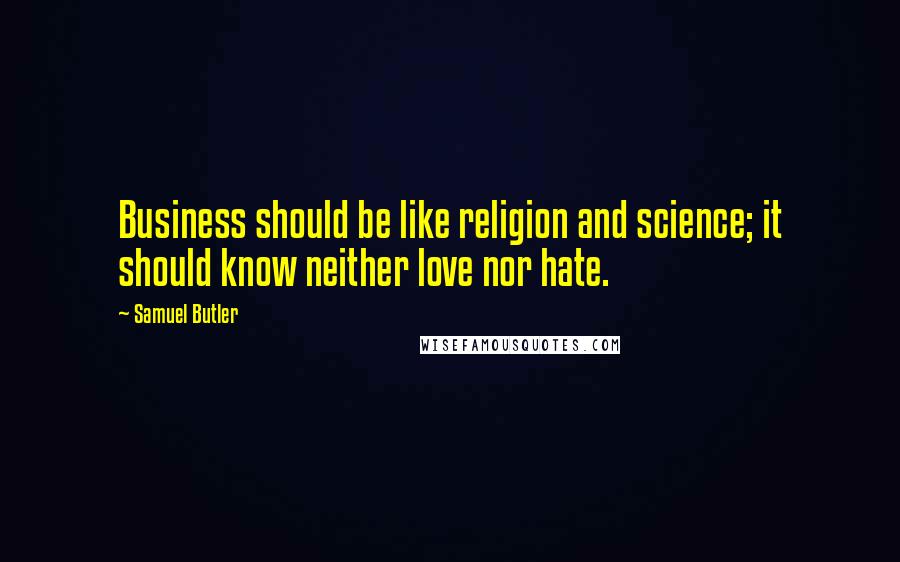 Samuel Butler Quotes: Business should be like religion and science; it should know neither love nor hate.