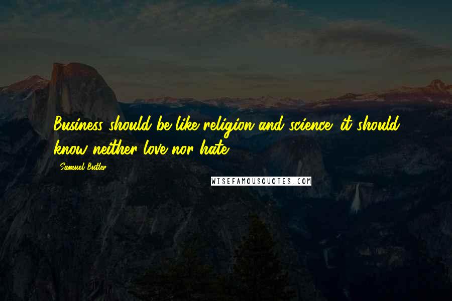 Samuel Butler Quotes: Business should be like religion and science; it should know neither love nor hate.