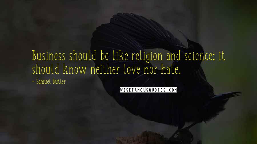 Samuel Butler Quotes: Business should be like religion and science; it should know neither love nor hate.