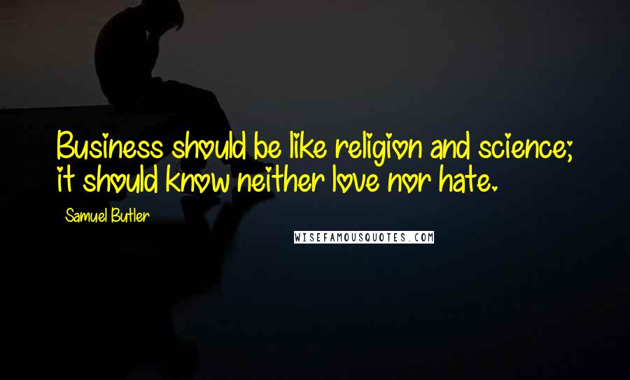 Samuel Butler Quotes: Business should be like religion and science; it should know neither love nor hate.