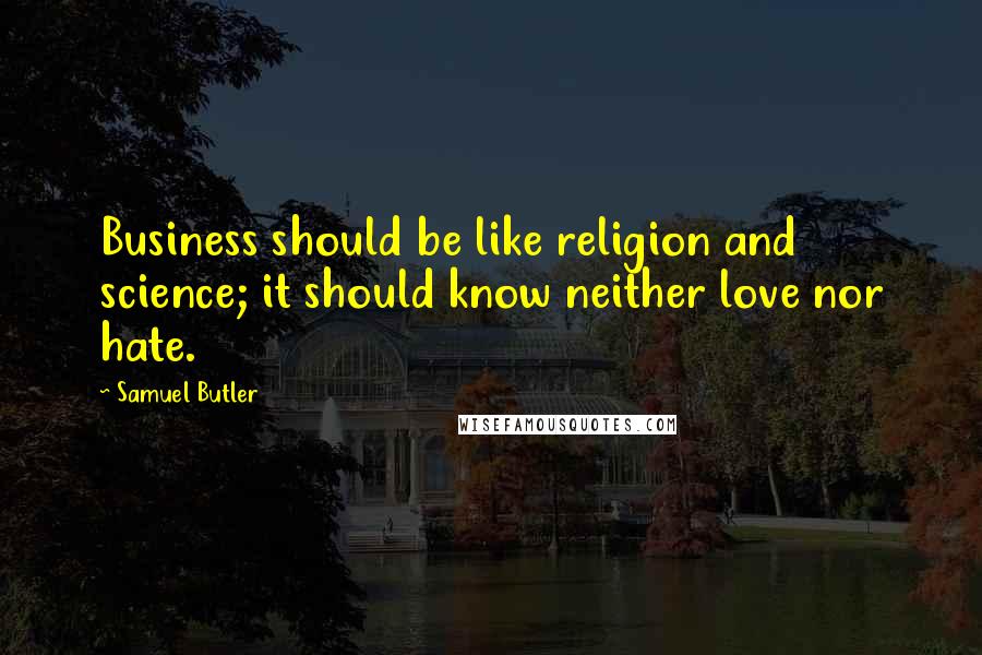 Samuel Butler Quotes: Business should be like religion and science; it should know neither love nor hate.