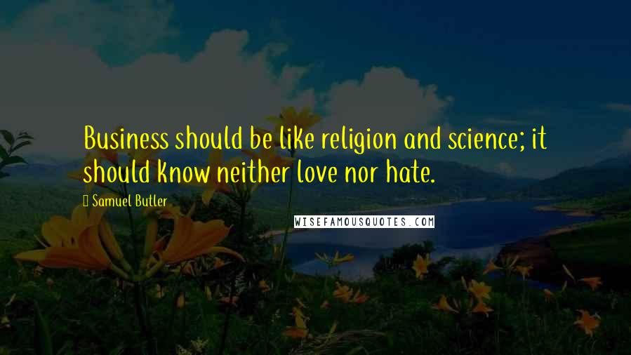 Samuel Butler Quotes: Business should be like religion and science; it should know neither love nor hate.