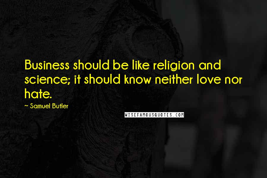 Samuel Butler Quotes: Business should be like religion and science; it should know neither love nor hate.