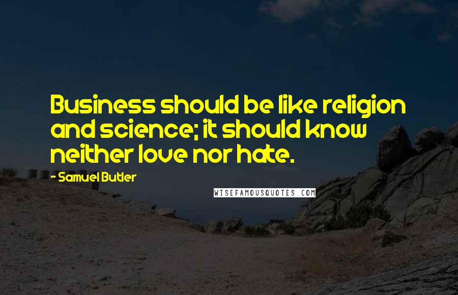 Samuel Butler Quotes: Business should be like religion and science; it should know neither love nor hate.