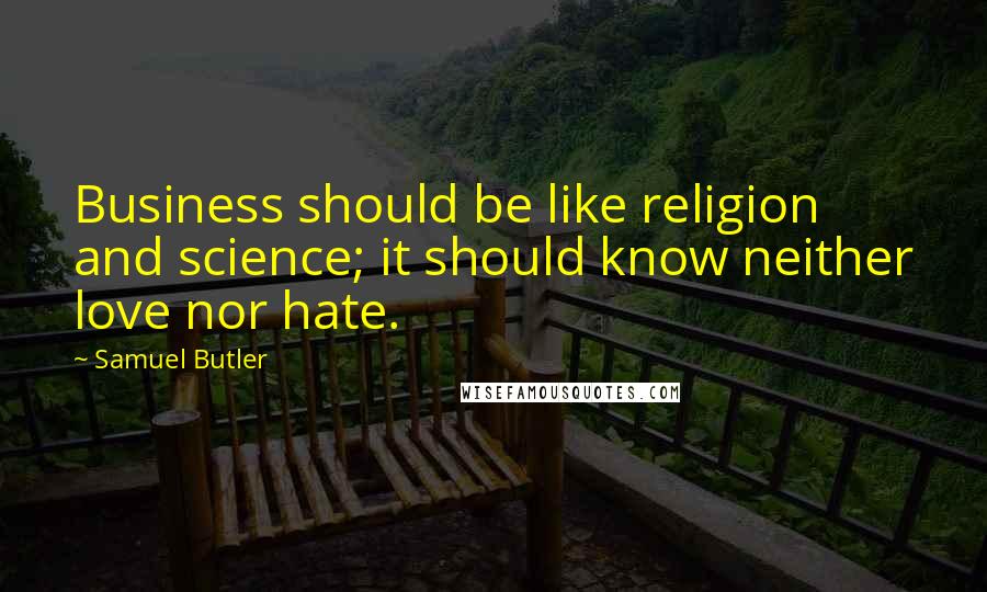 Samuel Butler Quotes: Business should be like religion and science; it should know neither love nor hate.