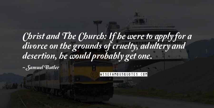 Samuel Butler Quotes: Christ and The Church: If he were to apply for a divorce on the grounds of cruelty, adultery and desertion, he would probably get one.