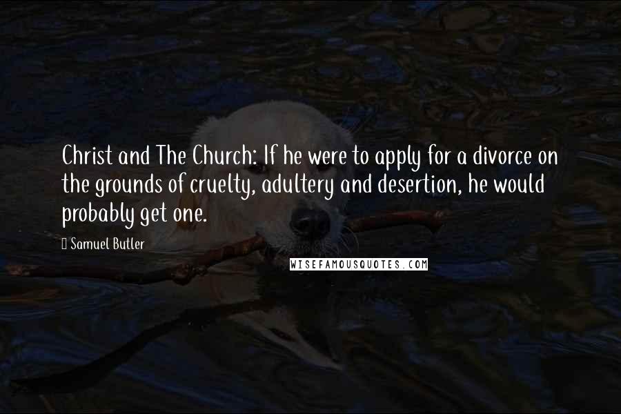 Samuel Butler Quotes: Christ and The Church: If he were to apply for a divorce on the grounds of cruelty, adultery and desertion, he would probably get one.
