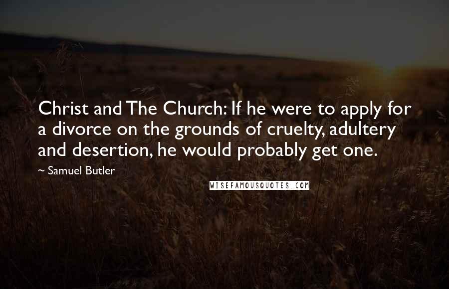 Samuel Butler Quotes: Christ and The Church: If he were to apply for a divorce on the grounds of cruelty, adultery and desertion, he would probably get one.
